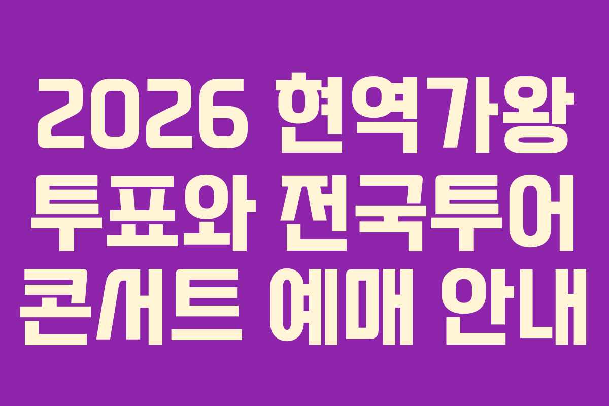 2026 현역가왕 투표와 전국투어 콘서트 예매 안내 2026 현역가왕 투표와 전국투어 콘서트 예매 안내