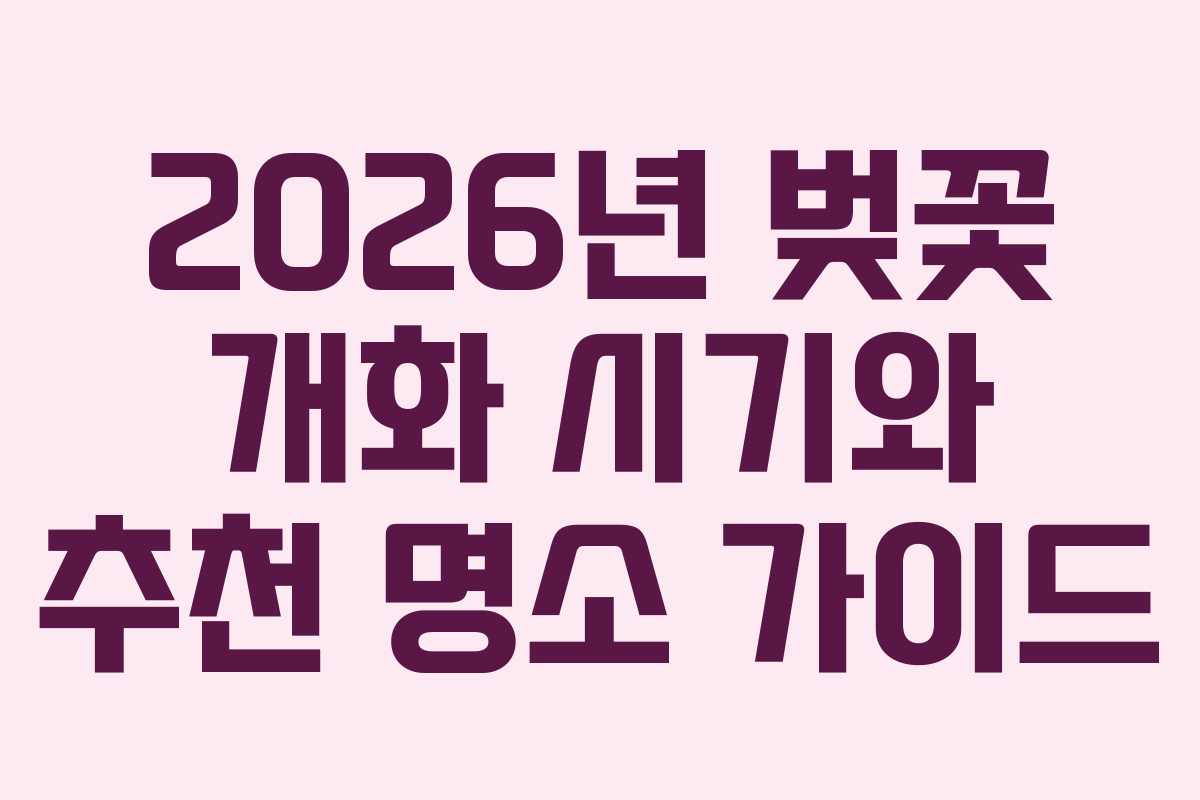 2026년 벚꽃 개화 시기와 추천 명소 가이드 2026년 벚꽃 개화 시기와 추천 명소 가이드