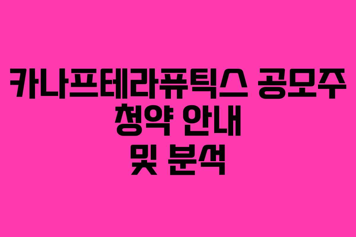 카나프테라퓨틱스 공모주 청약 안내 및 분석