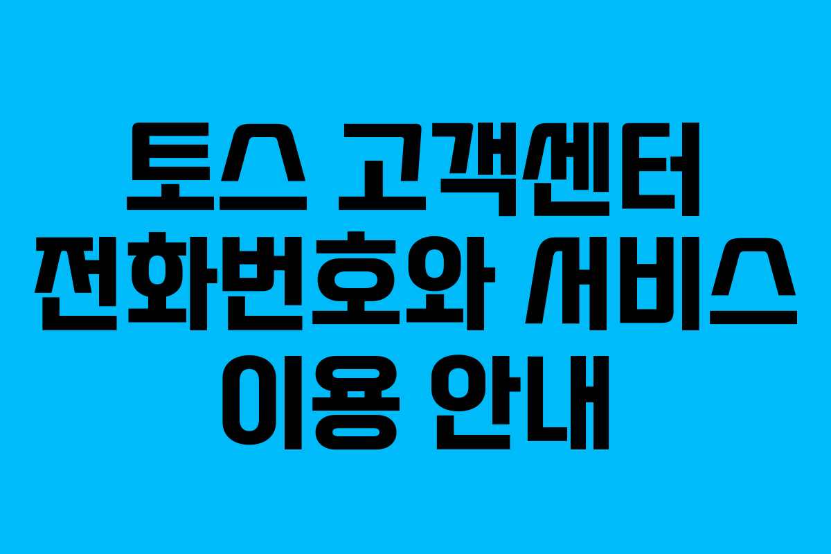 토스 고객센터 전화번호와 서비스 이용 안내 토스 고객센터 전화번호와 서비스 이용 안내
