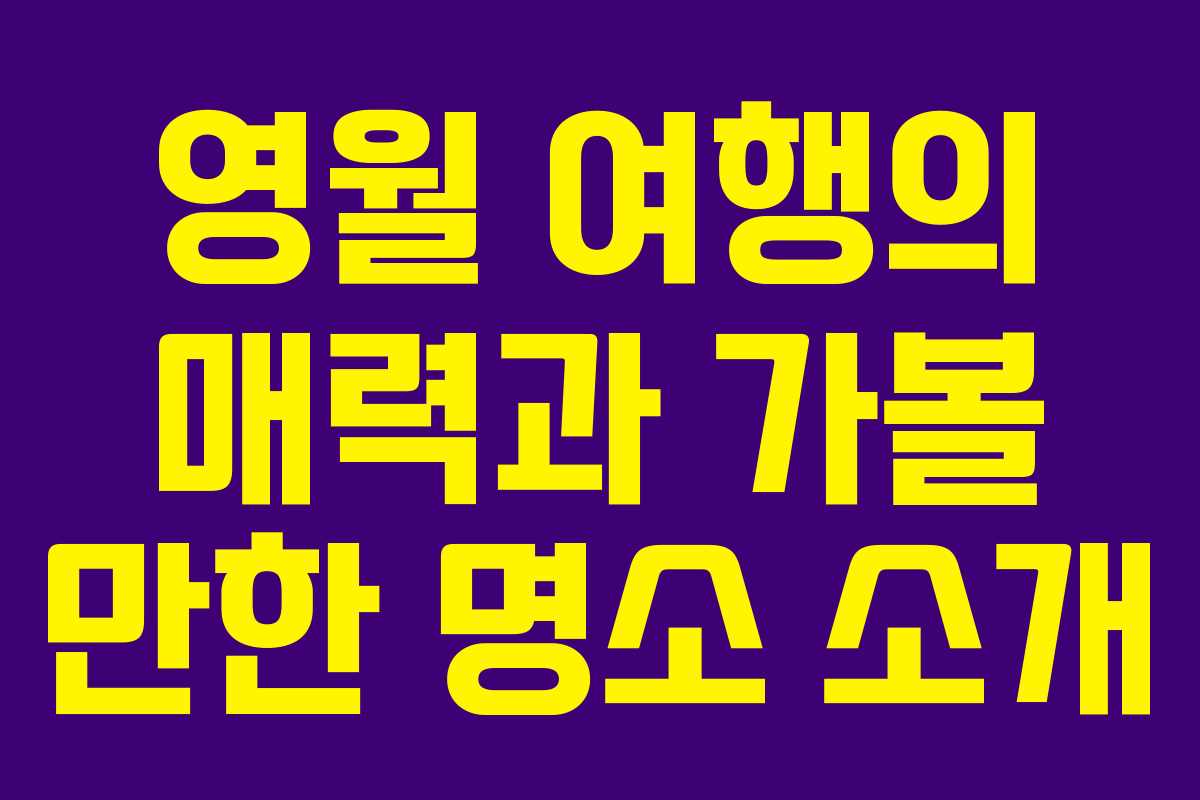 영월 여행의 매력과 가볼 만한 명소 소개