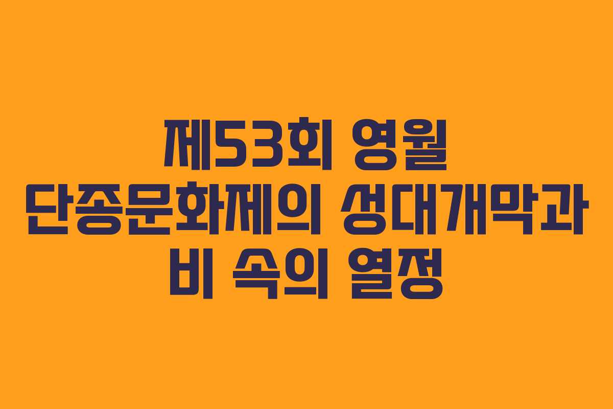 제53회 영월 단종문화제의 성대개막과 비 속의 열정 제53회 영월 단종문화제의 성대개막과 비 속의 열정