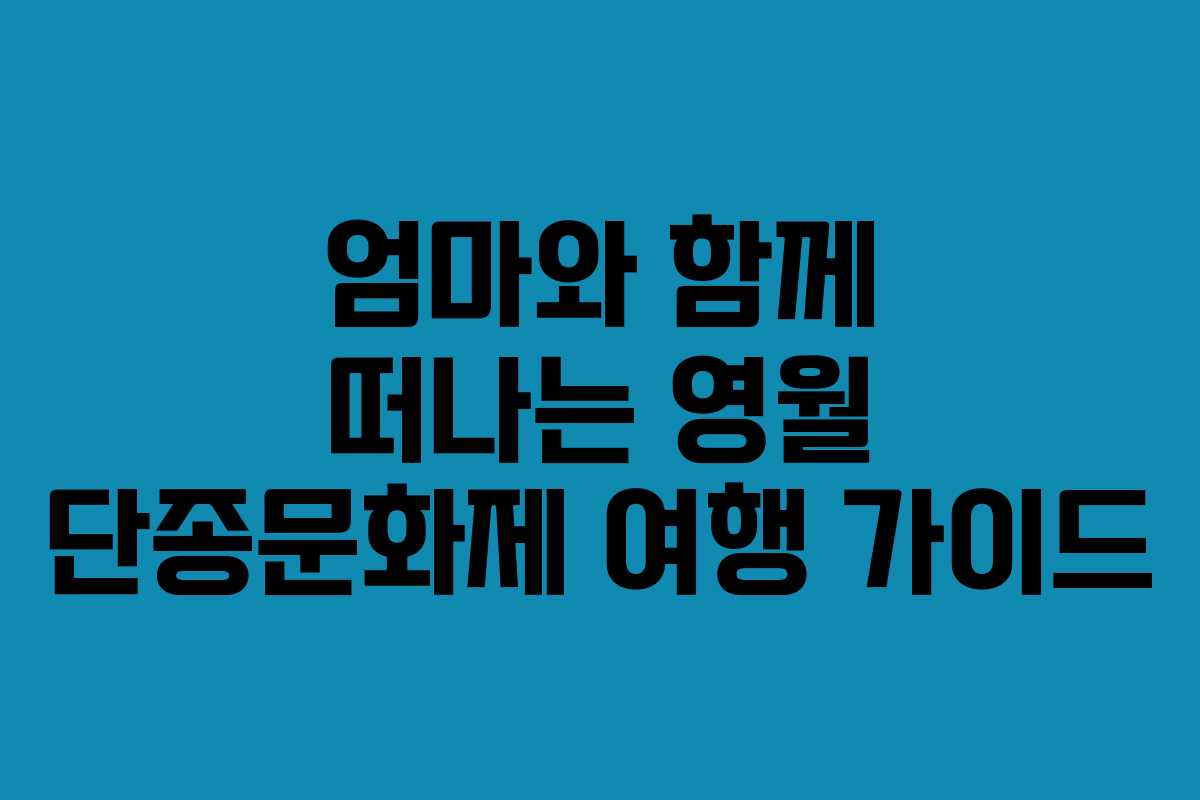 엄마와 함께 떠나는 영월 단종문화제 여행 가이드
