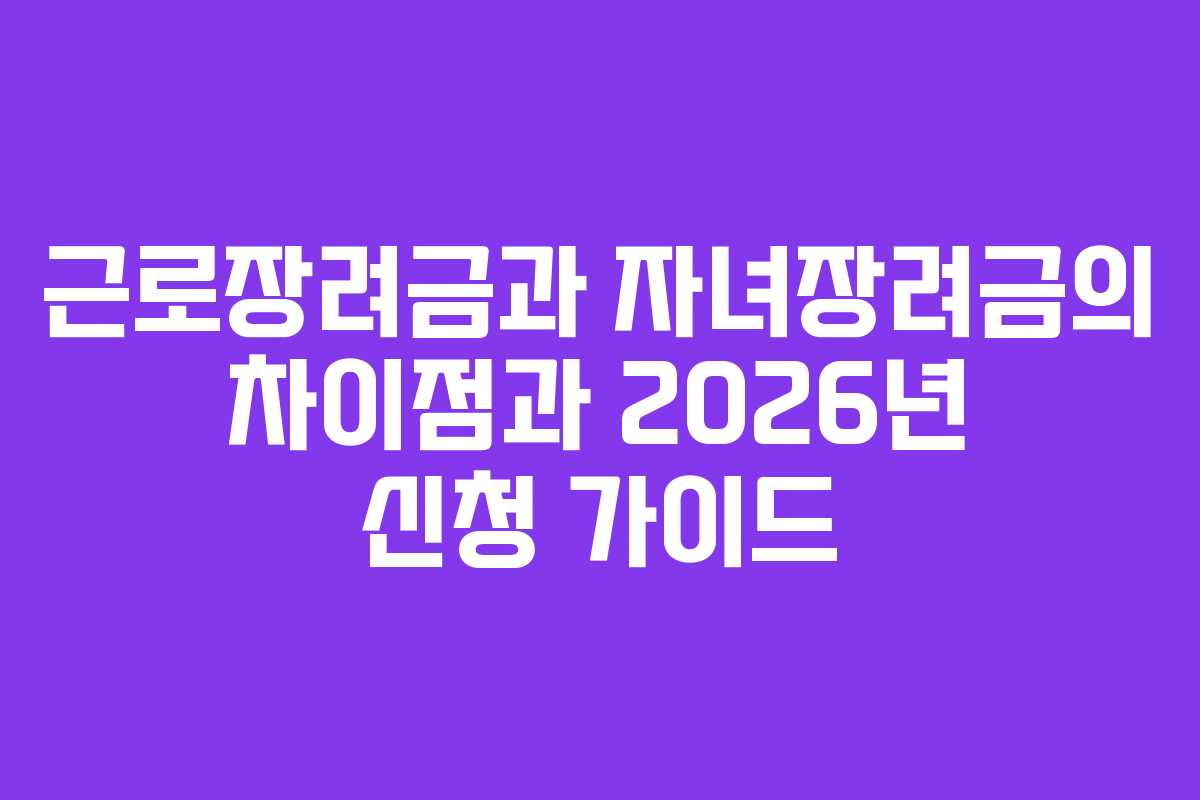 근로장려금과 자녀장려금의 차이점과 2026년 신청 가이드
