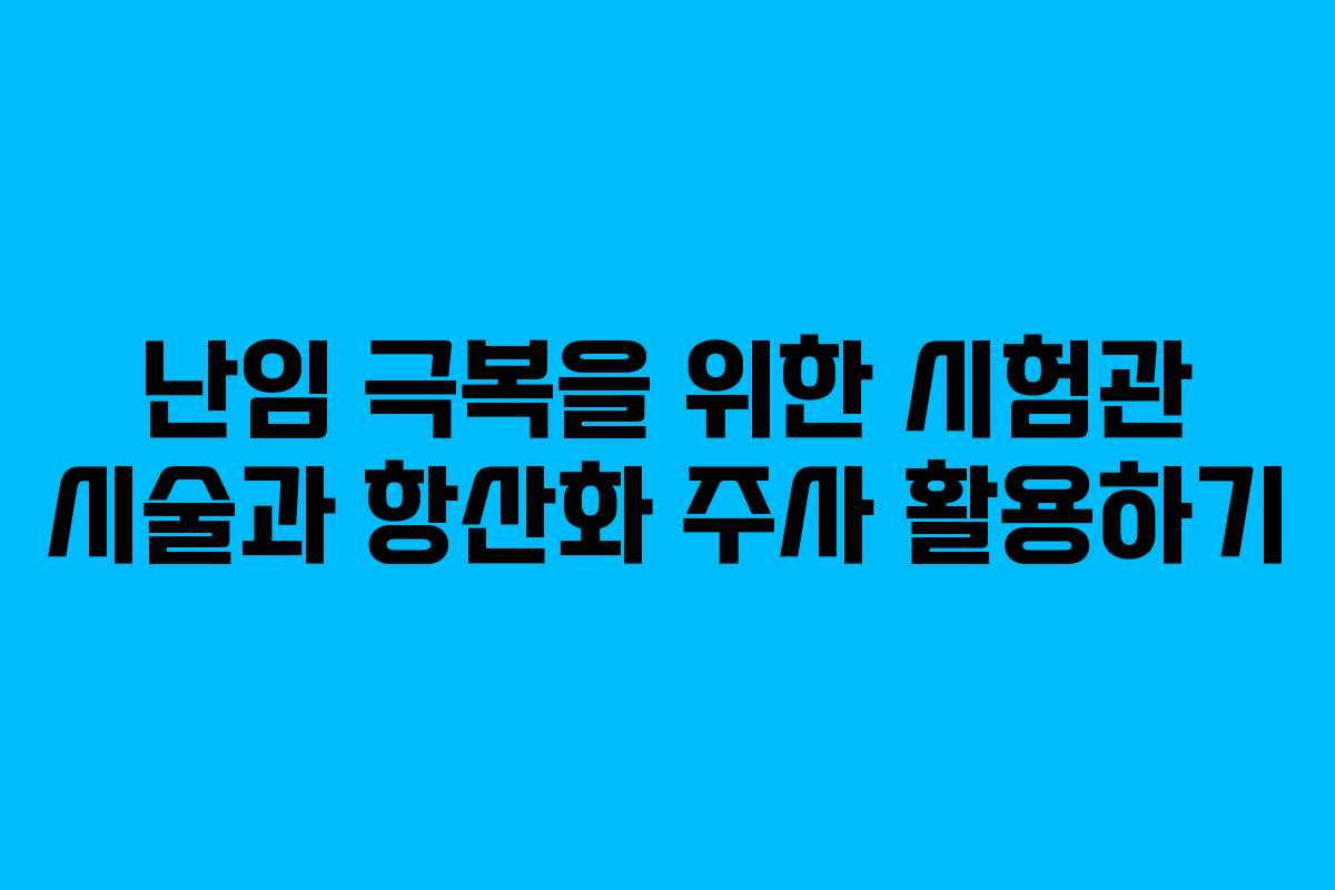 난임 극복을 위한 시험관 시술과 항산화 주사 활용하기