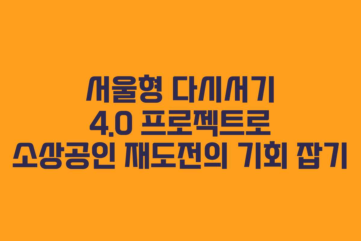 서울형 다시서기 4.0 프로젝트로 소상공인 재도전의 기회 잡기 서울형 다시서기 4.0 프로젝트로 소상공인 재도전의 기회 잡기
