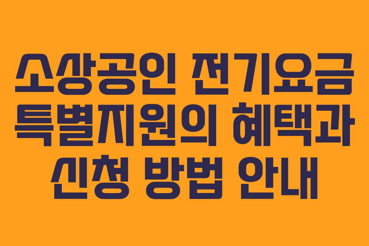 소상공인 전기요금 특별지원의 혜택과 신청 방법 안내