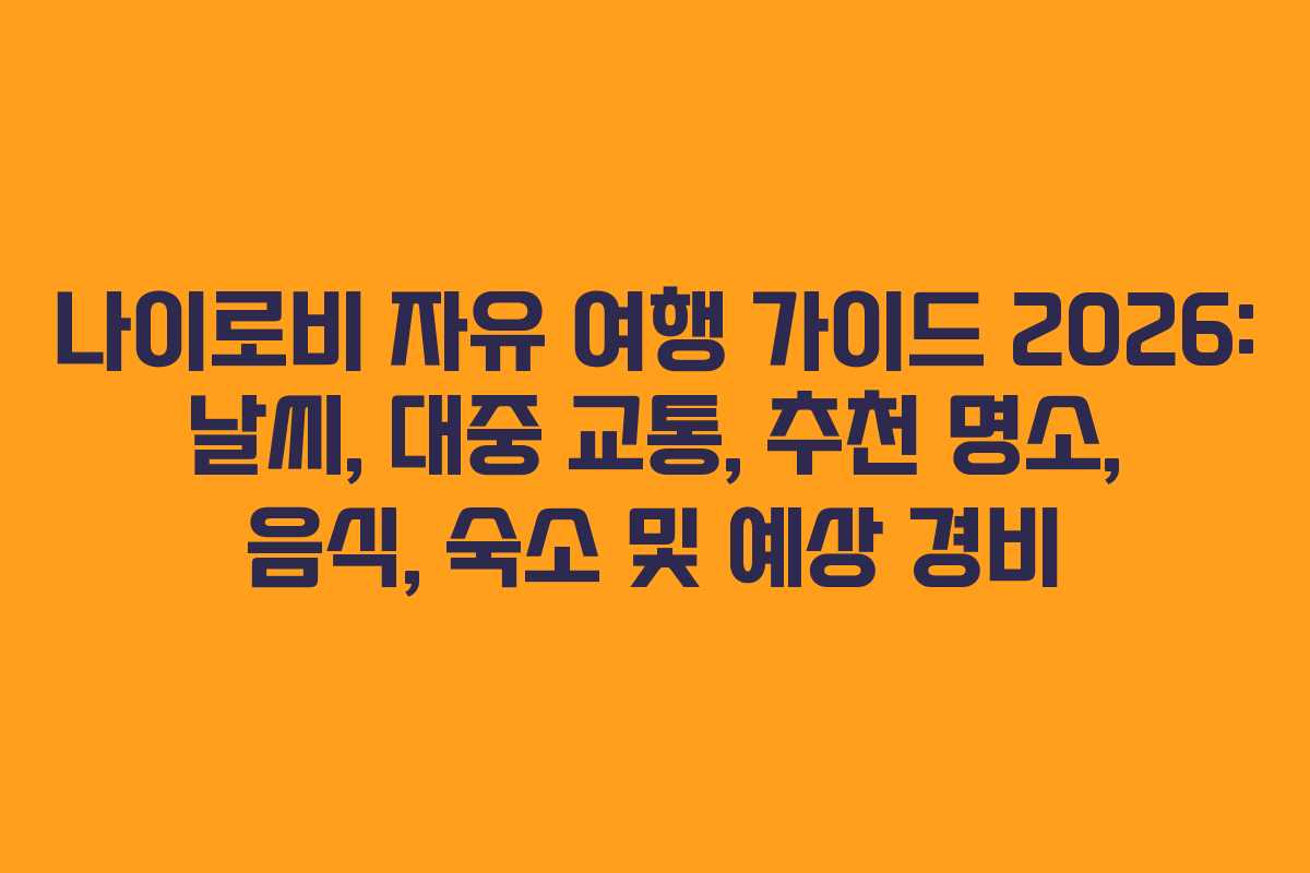 나이로비 자유 여행 가이드 2026: 날씨, 대중 교통, 추천 명소, 음식, 숙소 및 예상 경비