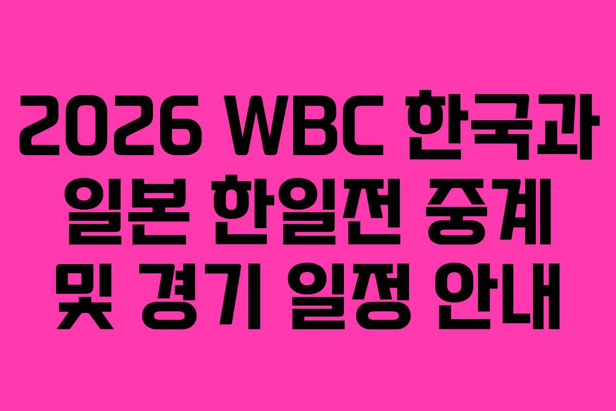 2026 WBC 한국과 일본 한일전 중계 및 경기 일정 안내