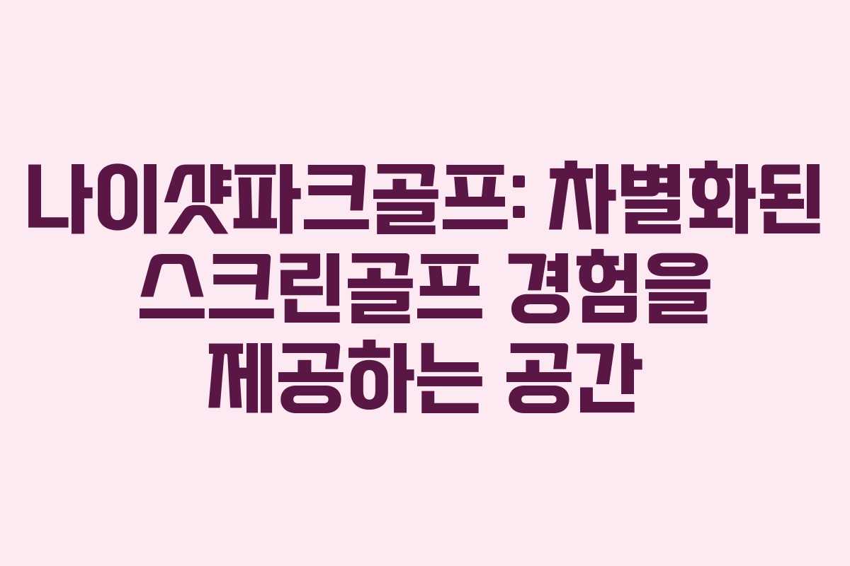 나이샷파크골프: 차별화된 스크린골프 경험을 제공하는 공간