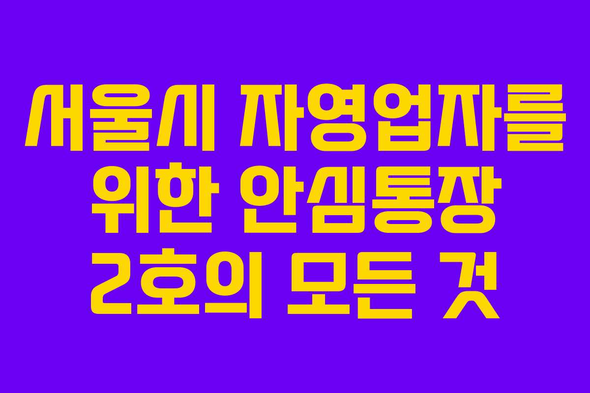 서울시 자영업자를 위한 안심통장 2호의 모든 것