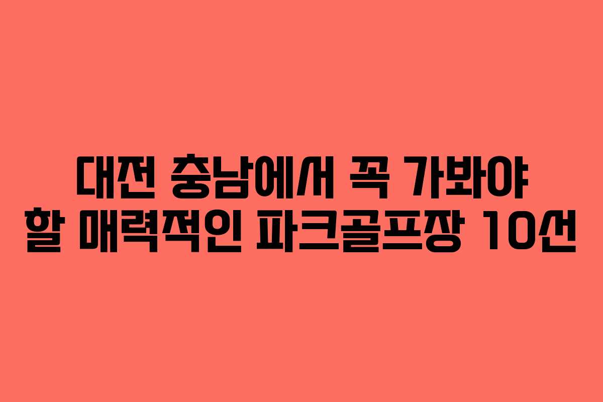 대전 충남에서 꼭 가봐야 할 매력적인 파크골프장 10선