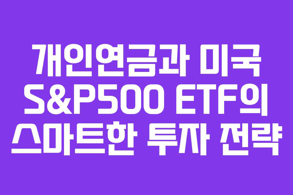 개인연금과 미국 S&P500 ETF의 스마트한 투자 전략