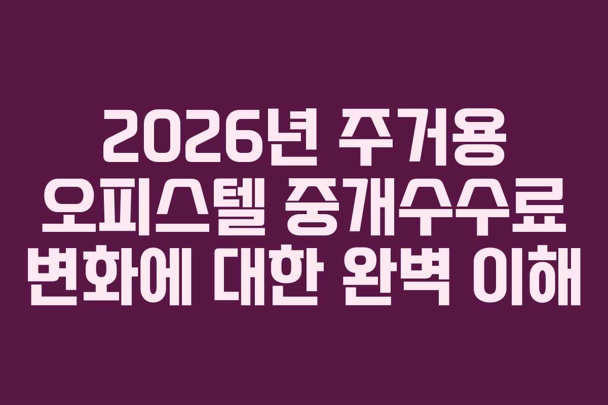 2026년 주거용 오피스텔 중개수수료 변화에 대한 완벽 이해