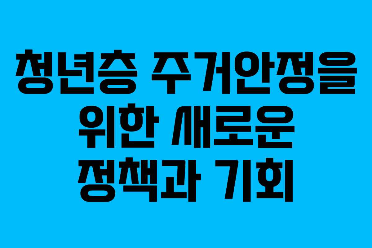 청년층 주거안정을 위한 새로운 정책과 기회