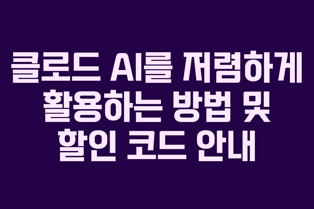 클로드 AI를 저렴하게 활용하는 방법 및 할인 코드 안내