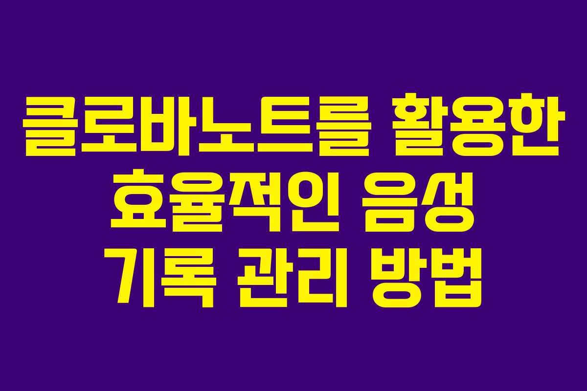 클로바노트를 활용한 효율적인 음성 기록 관리 방법