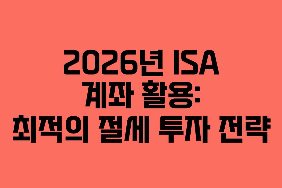 2026년 ISA 계좌 활용: 최적의 절세 투자 전략