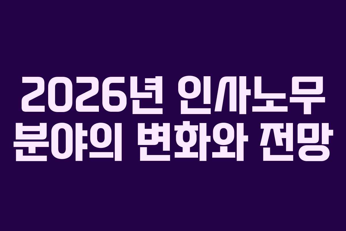 2026년 인사노무 분야의 변화와 전망