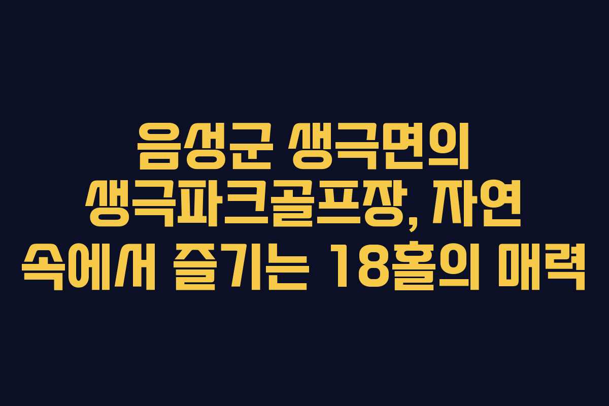 음성군 생극면의 생극파크골프장, 자연 속에서 즐기는 18홀의 매력