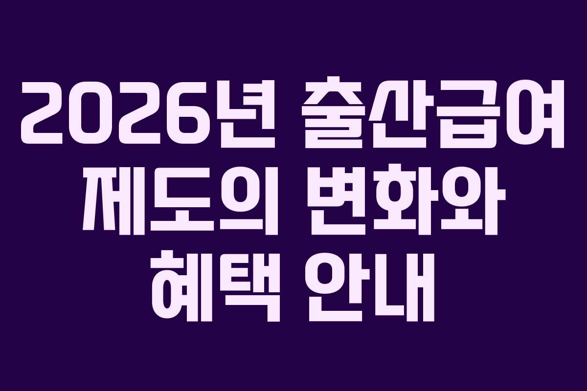 2026년 출산급여 제도의 변화와 혜택 안내