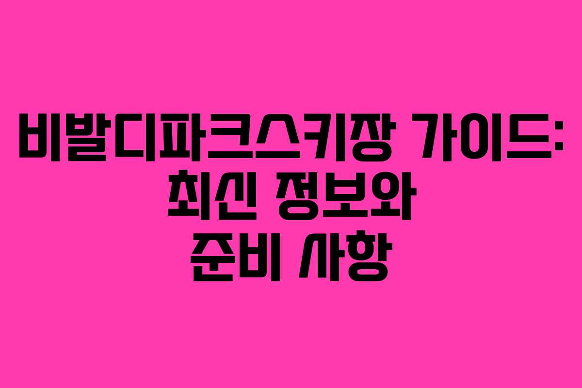 비발디파크스키장 가이드: 최신 정보와 준비 사항