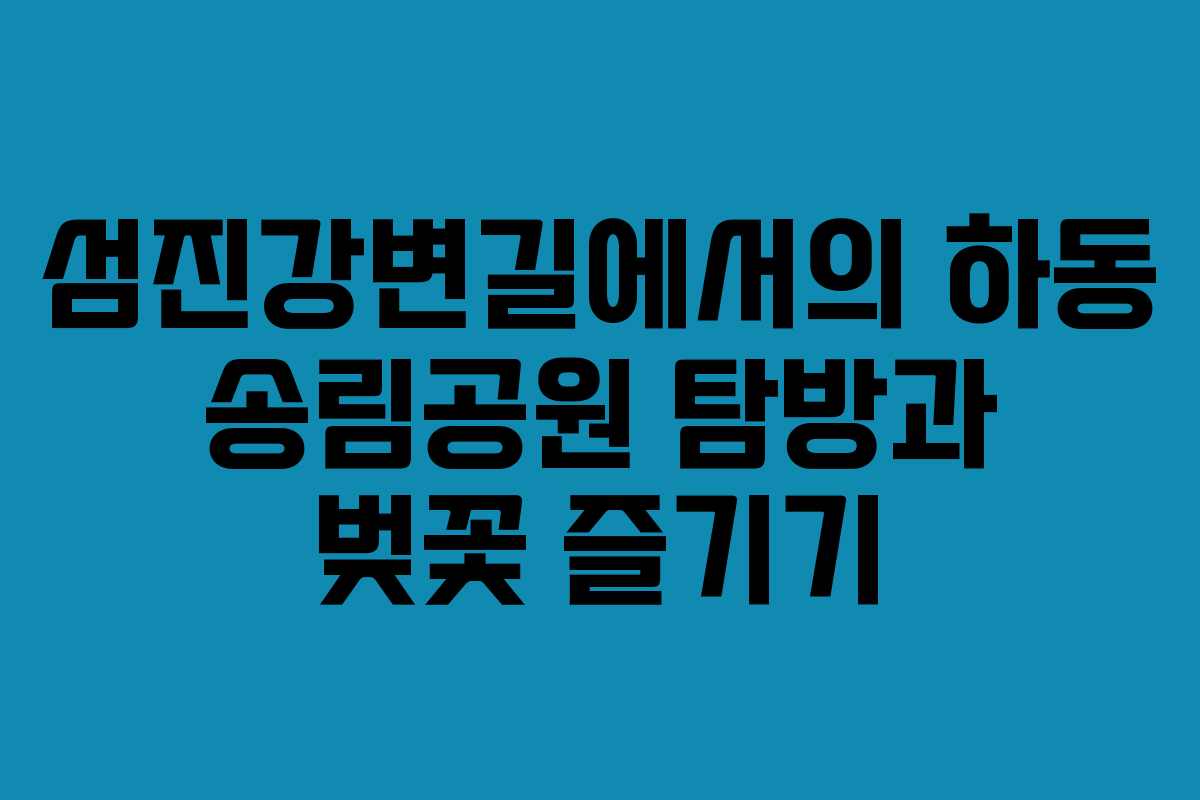섬진강변길에서의 하동 송림공원 탐방과 벚꽃 즐기기