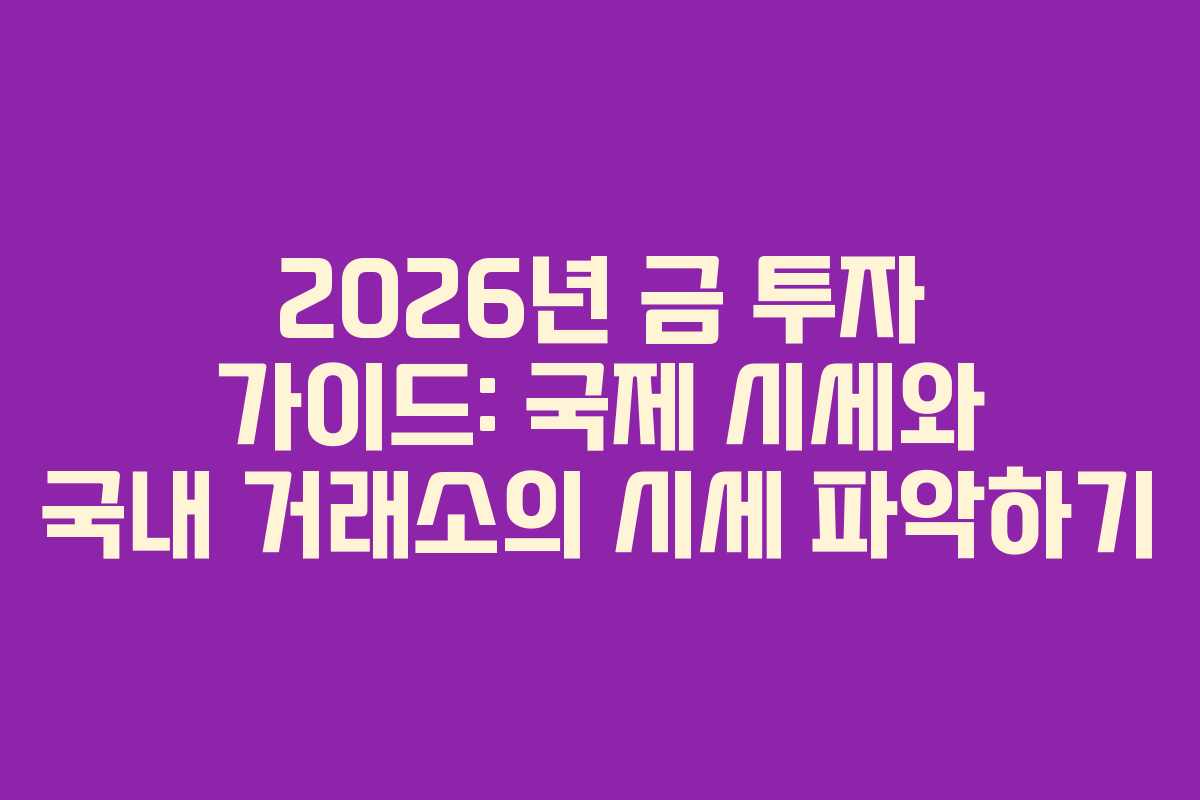 2026년 금 투자 가이드: 국제 시세와 국내 거래소의 시세 파악하기