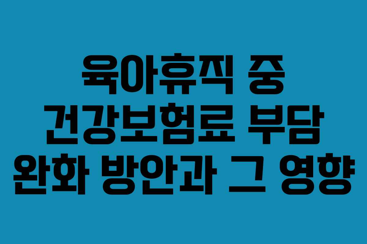 육아휴직 중 건강보험료 부담 완화 방안과 그 영향