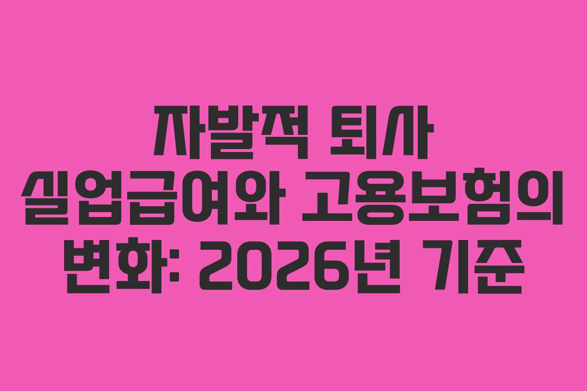 자발적 퇴사 실업급여와 고용보험의 변화: 2026년 기준