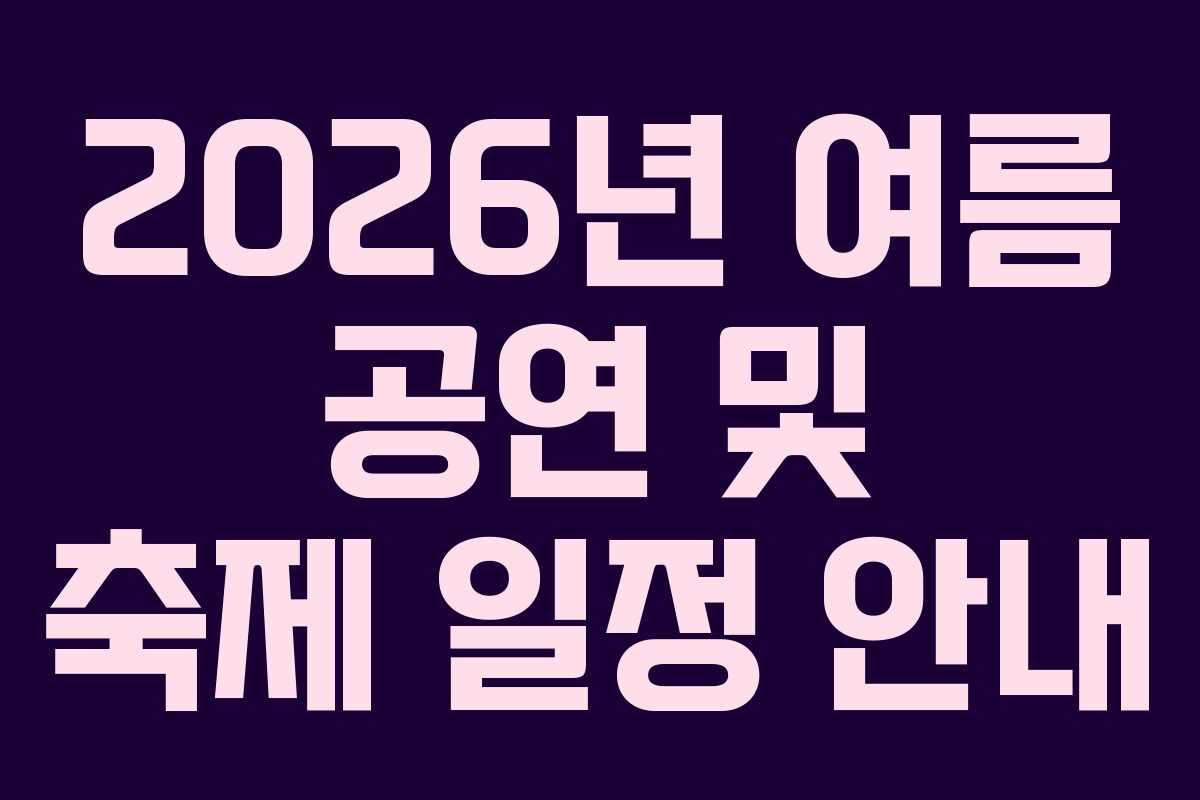 2026년 여름 공연 및 축제 일정 안내 2026년 여름 공연 및 축제 일정 안내