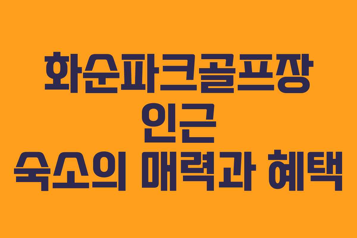 화순파크골프장 인근 숙소의 매력과 혜택 화순파크골프장 인근 숙소의 매력과 혜택