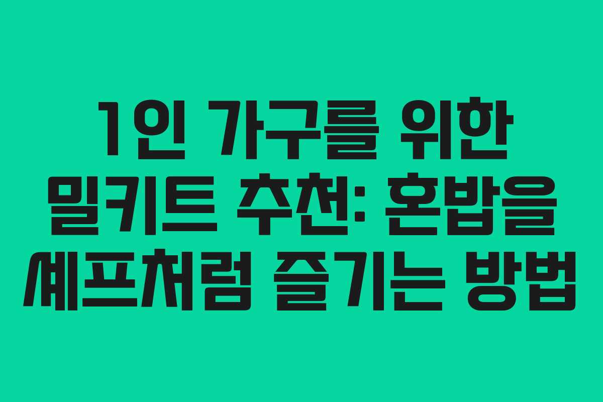 1인 가구를 위한 밀키트 추천: 혼밥을 셰프처럼 즐기는 방법