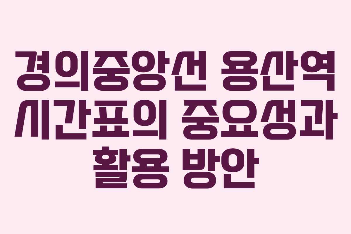 경의중앙선 용산역 시간표의 중요성과 활용 방안