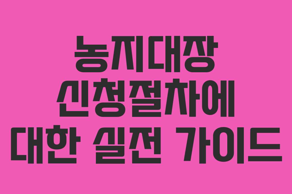 농지대장 신청절차에 대한 실전 가이드