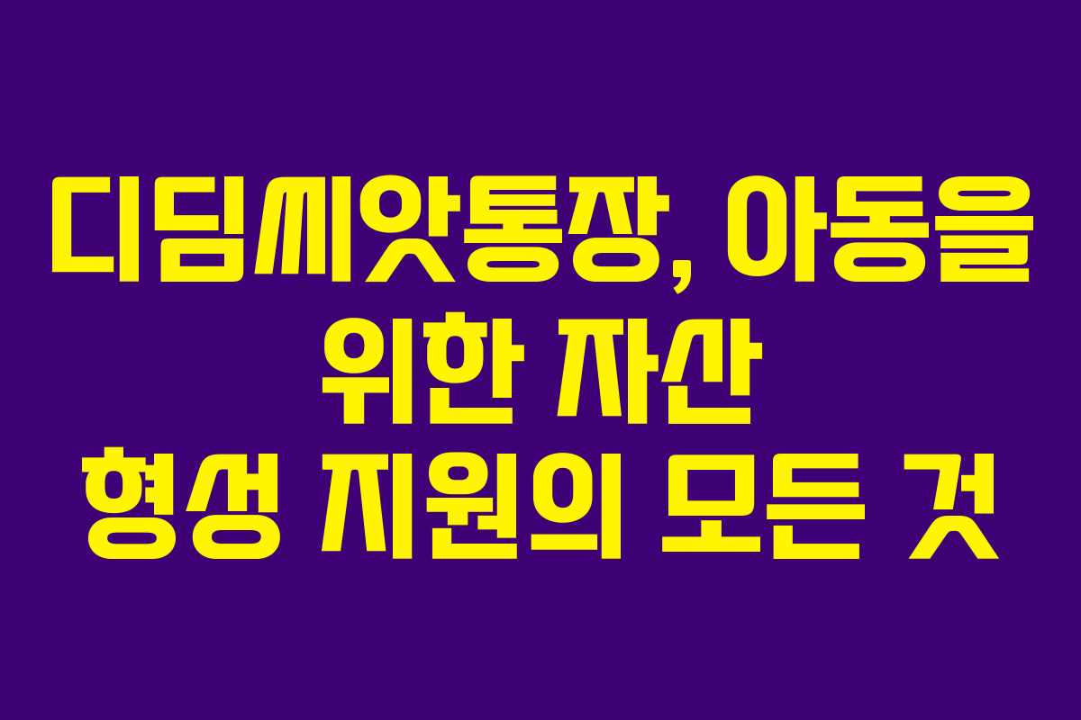 디딤씨앗통장, 아동을 위한 자산 형성 지원의 모든 것