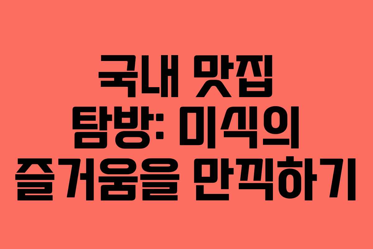 국내 맛집 탐방: 미식의 즐거움을 만끽하기