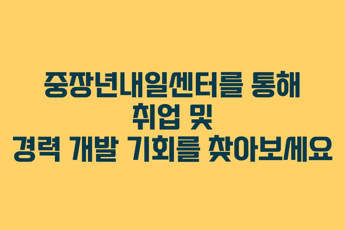 중장년내일센터를 통해 취업 및 경력 개발 기회를 찾아보세요