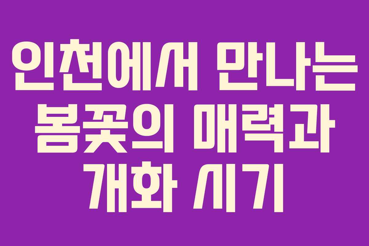 인천에서 만나는 봄꽃의 매력과 개화 시기