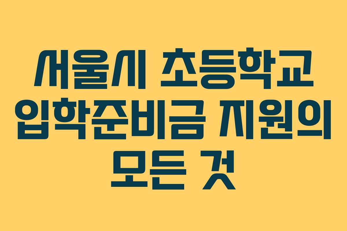 서울시 초등학교 입학준비금 지원의 모든 것 서울시 초등학교 입학준비금 지원의 모든 것