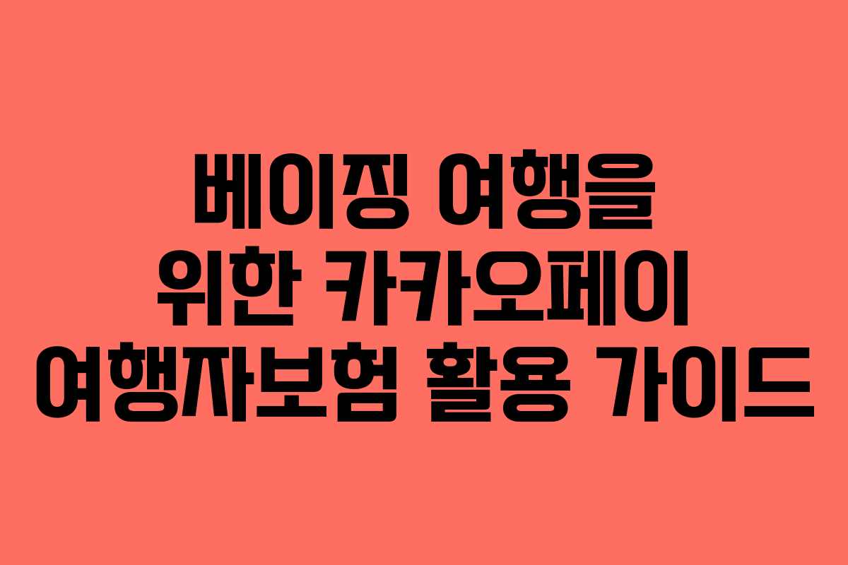 베이징 여행을 위한 카카오페이 여행자보험 활용 가이드