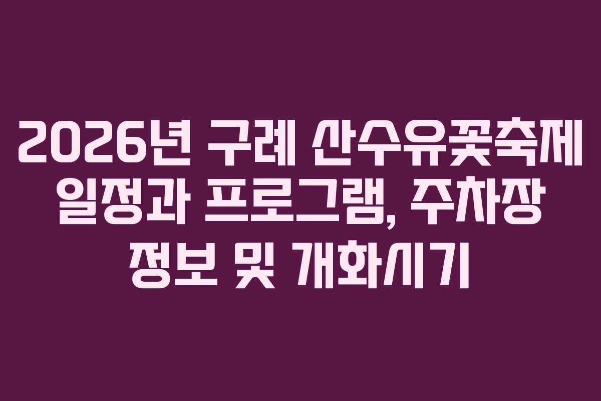 2026년 구례 산수유꽃축제 일정과 프로그램, 주차장 정보 및 개화시기