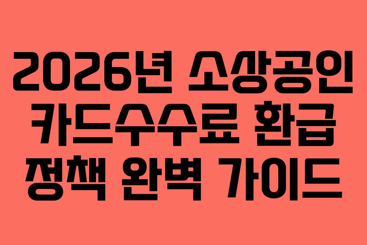 2026년 소상공인 카드수수료 환급 정책 완벽 가이드 2026년 소상공인 카드수수료 환급 정책 완벽 가이드