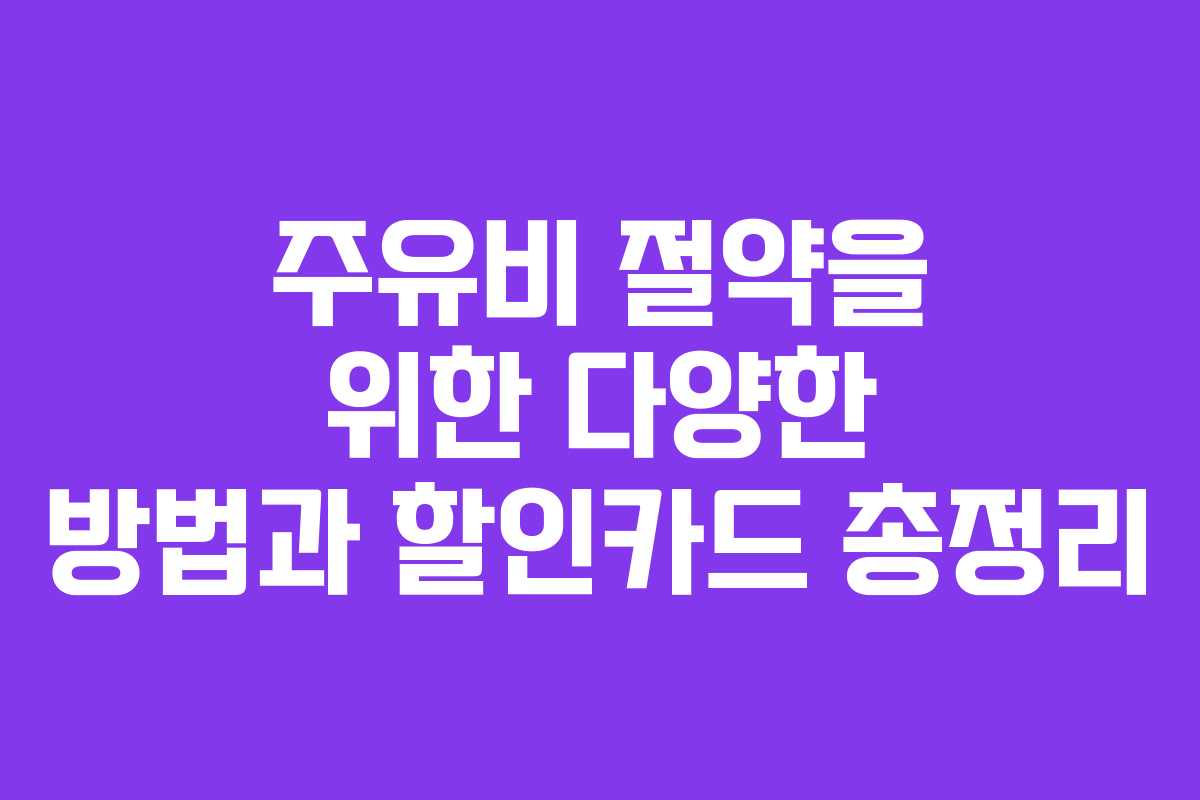 주유비 절약을 위한 다양한 방법과 할인카드 총정리 주유비 절약을 위한 다양한 방법과 할인카드 총정리