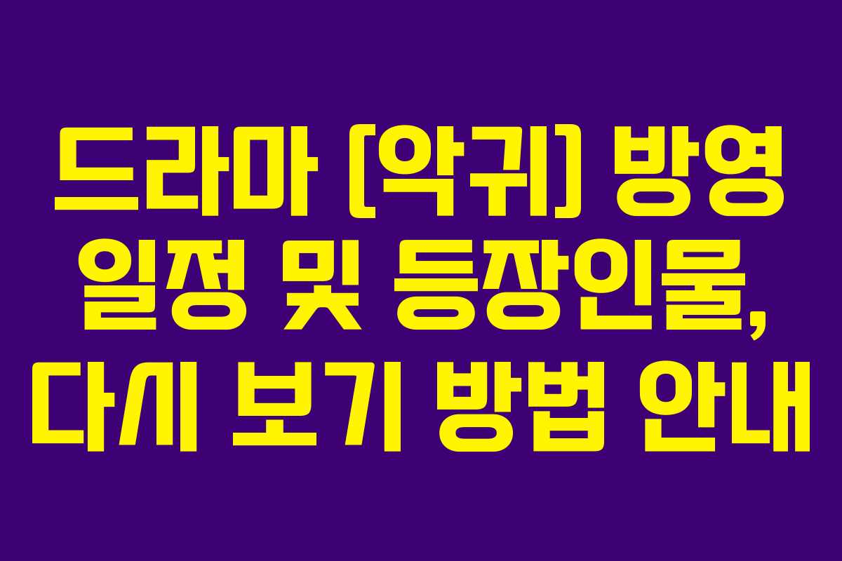 드라마 [악귀] 방영 일정 및 등장인물, 다시 보기 방법 안내