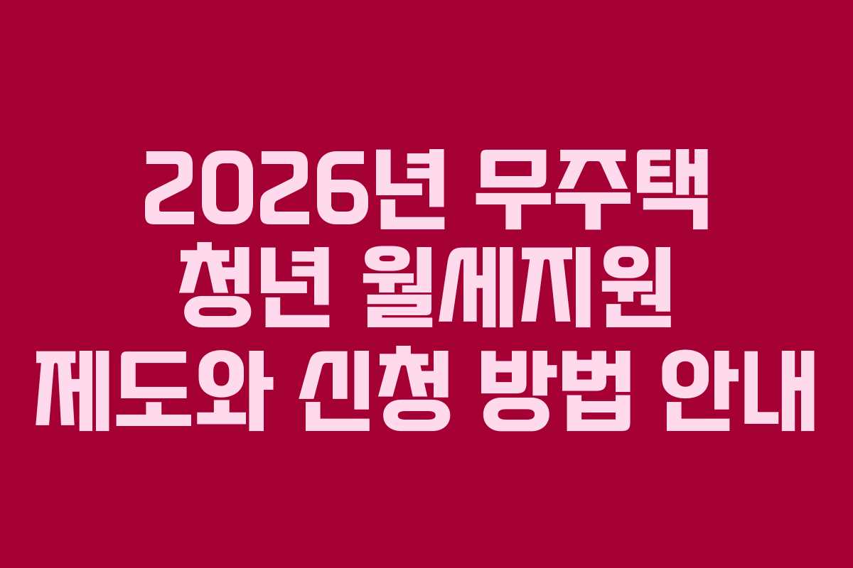 2026년 무주택 청년 월세지원 제도와 신청 방법 안내 2026년 무주택 청년 월세지원 제도와 신청 방법 안내