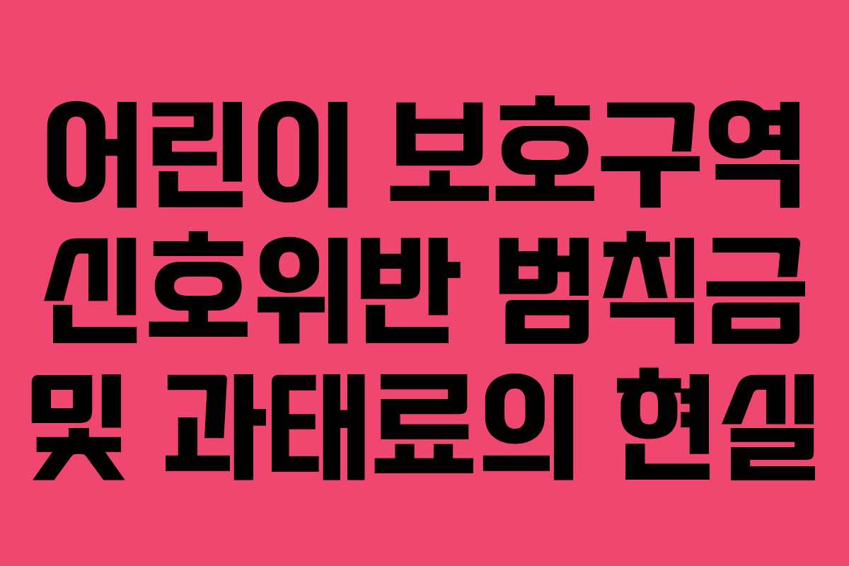 어린이 보호구역 신호위반 범칙금 및 과태료의 현실 어린이 보호구역 신호위반 범칙금 및 과태료의 현실