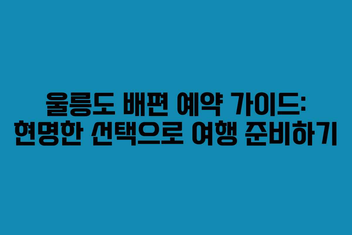 울릉도 배편 예약 가이드: 현명한 선택으로 여행 준비하기 울릉도 배편 예약 가이드: 현명한 선택으로 여행 준비하기