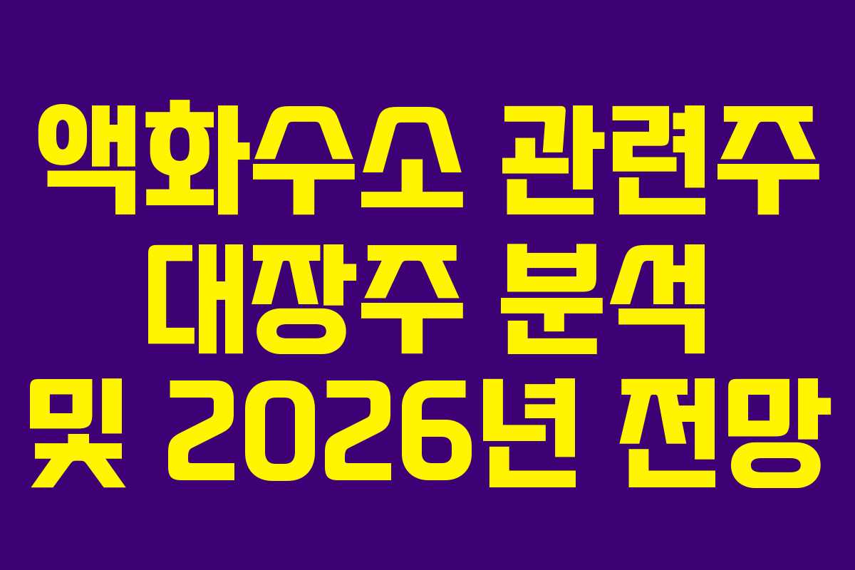 액화수소 관련주 대장주 분석 및 2026년 전망 액화수소 관련주 대장주 분석 및 2026년 전망