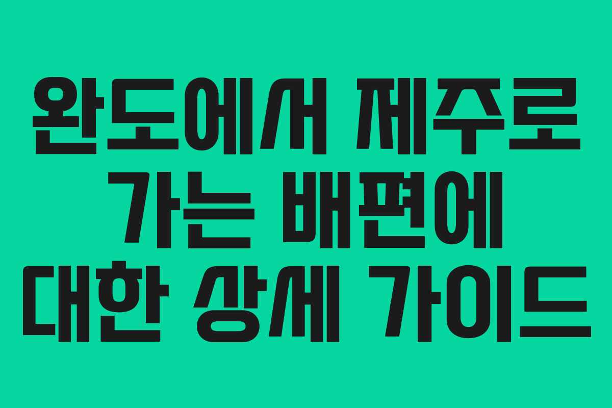 완도에서 제주로 가는 배편에 대한 상세 가이드 완도에서 제주로 가는 배편에 대한 상세 가이드